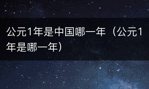 公元1年是中国哪一年（公元1年是哪一年）