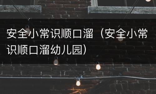 安全小常识顺口溜（安全小常识顺口溜幼儿园）