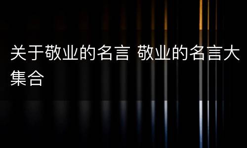 关于敬业的名言 敬业的名言大集合
