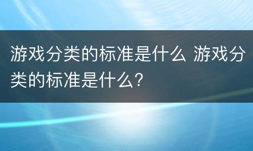 游戏分类的标准是什么 游戏分类的标准是什么?