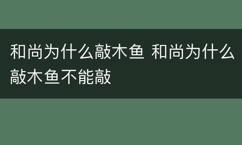 和尚为什么敲木鱼 和尚为什么敲木鱼不能敲