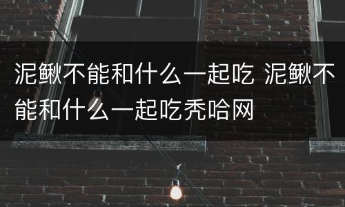 泥鳅不能和什么一起吃 泥鳅不能和什么一起吃秃哈网