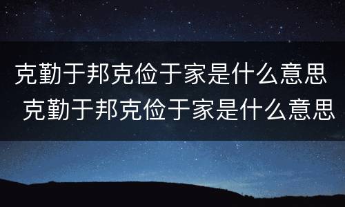 克勤于邦克俭于家是什么意思 克勤于邦克俭于家是什么意思?