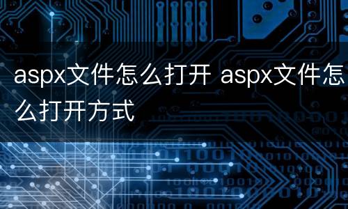 aspx文件怎么打开 aspx文件怎么打开方式