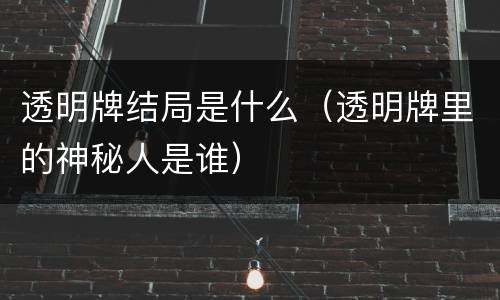 透明牌结局是什么（透明牌里的神秘人是谁）