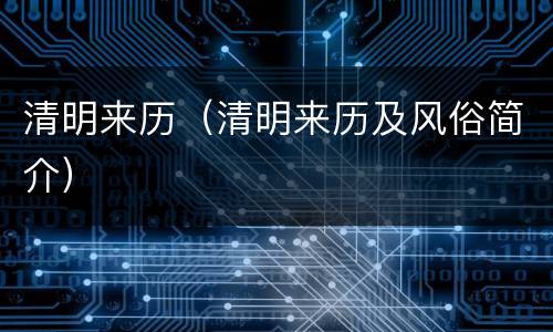 清明来历（清明来历及风俗简介）