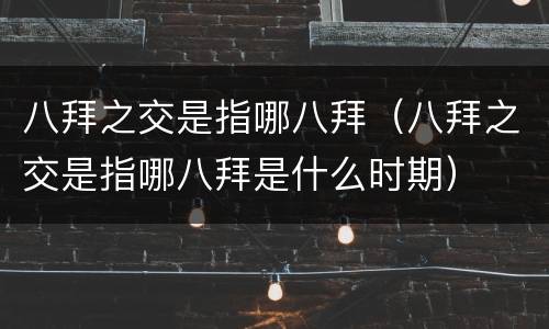 八拜之交是指哪八拜（八拜之交是指哪八拜是什么时期）