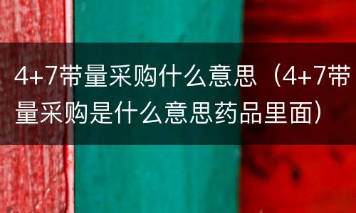4+7带量采购什么意思（4+7带量采购是什么意思药品里面）