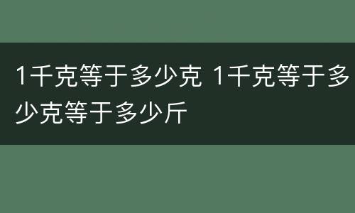1千克等于多少克 1千克等于多少克等于多少斤
