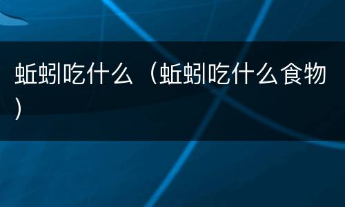 蚯蚓吃什么（蚯蚓吃什么食物）