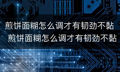 煎饼面糊怎么调才有韧劲不黏 煎饼面糊怎么调才有韧劲不黏稠