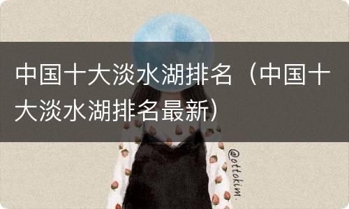 中国十大淡水湖排名（中国十大淡水湖排名最新）