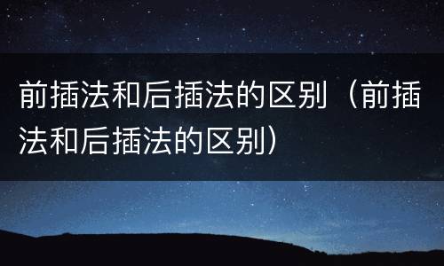 前插法和后插法的区别（前插法和后插法的区别）