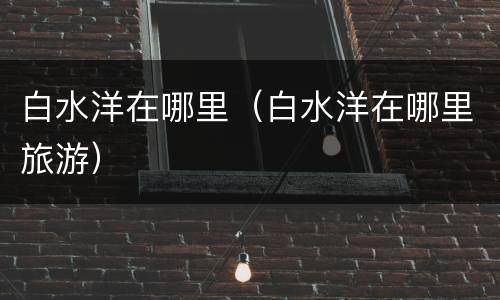 白水洋在哪里(白水洋在哪里旅游)