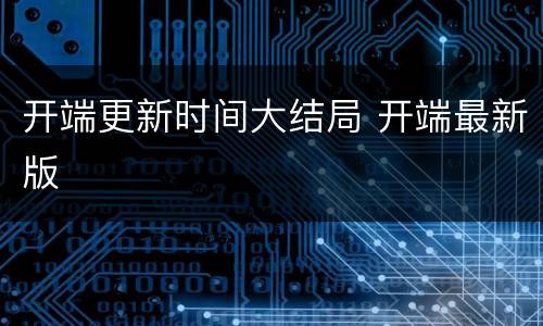 开端更新时间大结局 开端最新版