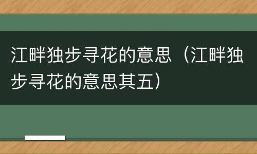 江畔独步寻花的意思（江畔独步寻花的意思其五）