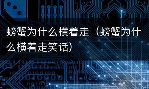 螃蟹为什么横着走（螃蟹为什么横着走笑话）