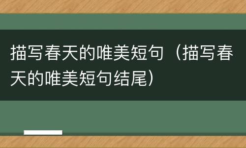 描写春天的唯美短句（描写春天的唯美短句结尾）