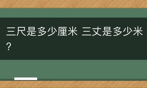 三尺是多少厘米 三丈是多少米?