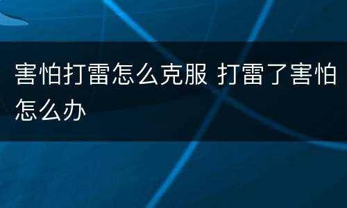 害怕打雷怎么克服 打雷了害怕怎么办