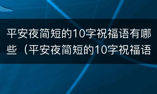 平安夜简短的10字祝福语有哪些（平安夜简短的10字祝福语有哪些图片）