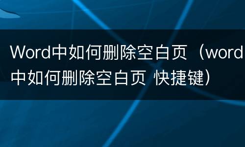 Word中如何删除空白页（word中如何删除空白页 快捷键）