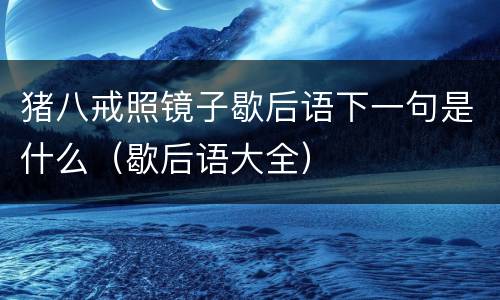 猪八戒照镜子歇后语下一句是什么（歇后语大全）