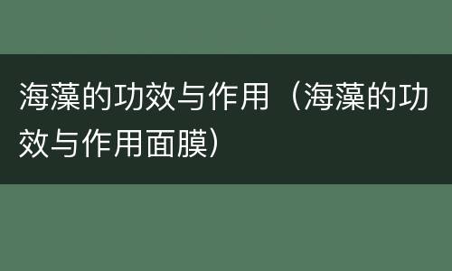 海藻的功效与作用（海藻的功效与作用面膜）