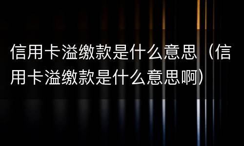 信用卡溢缴款是什么意思（信用卡溢缴款是什么意思啊）