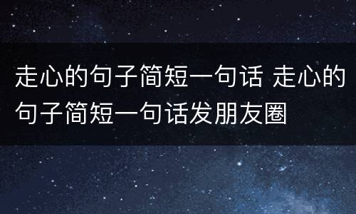 走心的句子简短一句话 走心的句子简短一句话发朋友圈