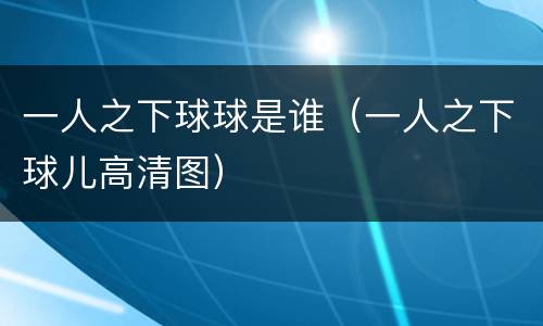一人之下球球是谁（一人之下球儿高清图）