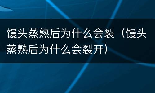 馒头蒸熟后为什么会裂（馒头蒸熟后为什么会裂开）