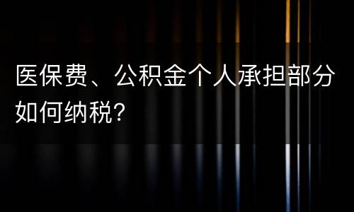 医保费、公积金个人承担部分如何纳税？