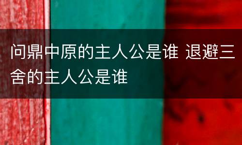 问鼎中原的主人公是谁 退避三舍的主人公是谁