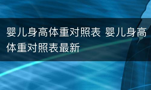 婴儿身高体重对照表 婴儿身高体重对照表最新