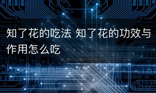 知了花的吃法 知了花的功效与作用怎么吃