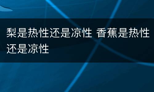 梨是热性还是凉性 香蕉是热性还是凉性