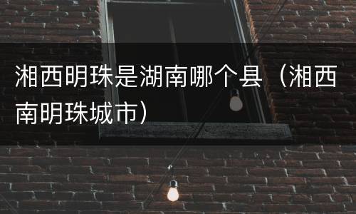 湘西明珠是湖南哪个县（湘西南明珠城市）