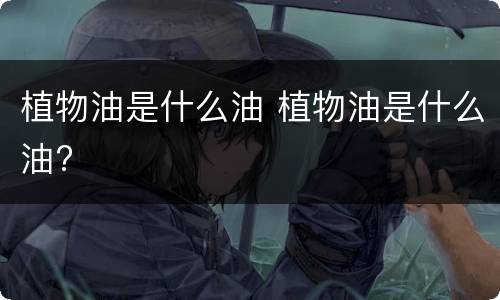 植物油是什么油 植物油是什么油?