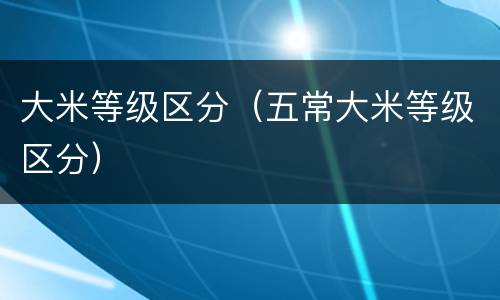 大米等级区分（五常大米等级区分）