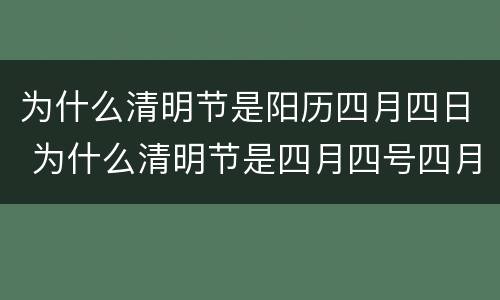 为什么清明节是阳历四月四日 为什么清明节是四月四号四月五号