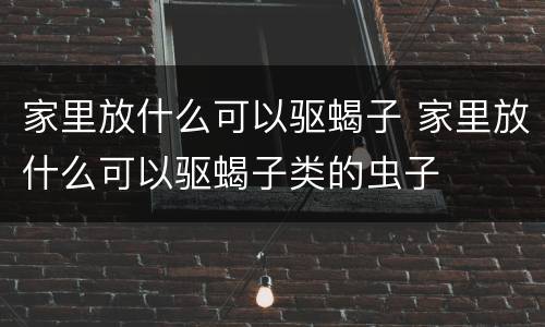 家里放什么可以驱蝎子 家里放什么可以驱蝎子类的虫子