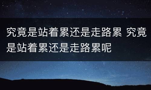 究竟是站着累还是走路累 究竟是站着累还是走路累呢