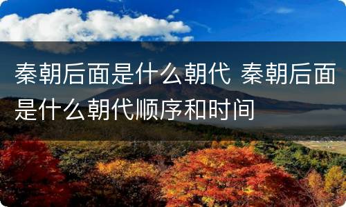 秦朝后面是什么朝代 秦朝后面是什么朝代顺序和时间