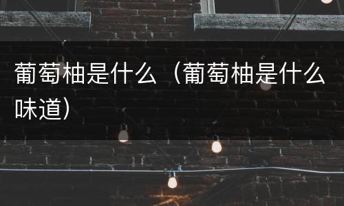 葡萄柚是什么（葡萄柚是什么味道）