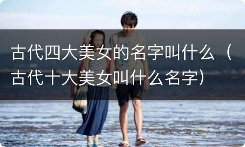 古代四大美女的名字叫什么（古代十大美女叫什么名字）