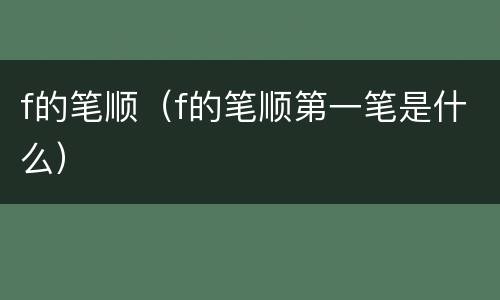 f的笔顺（f的笔顺第一笔是什么）