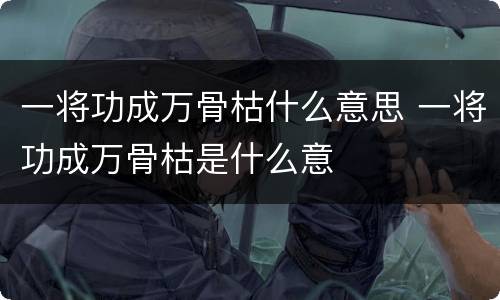 一将功成万骨枯什么意思 一将功成万骨枯是什么意