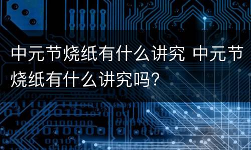 中元节烧纸有什么讲究 中元节烧纸有什么讲究吗?