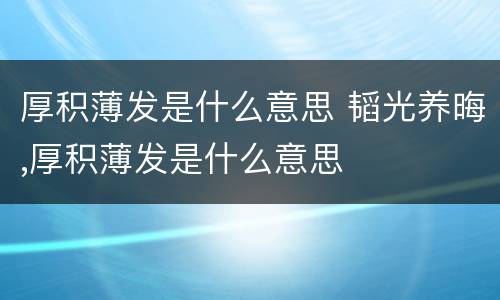 厚积薄发是什么意思 韬光养晦,厚积薄发是什么意思